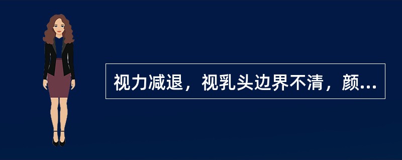 视力减退，视乳头边界不清，颜色苍白（）。