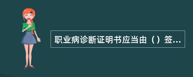 职业病诊断证明书应当由（）签署，并经承担职业病诊断的医疗卫生机构审核盖章。