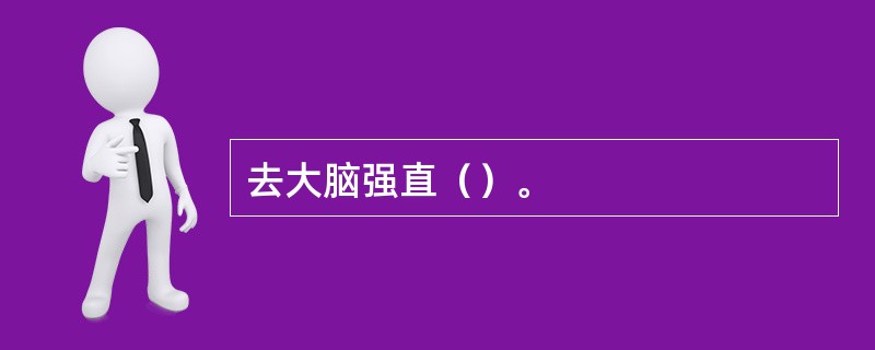 去大脑强直（）。