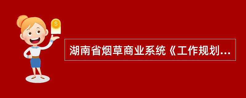 湖南省烟草商业系统《工作规划》实施方案提出“加强对重点领域和关键环节