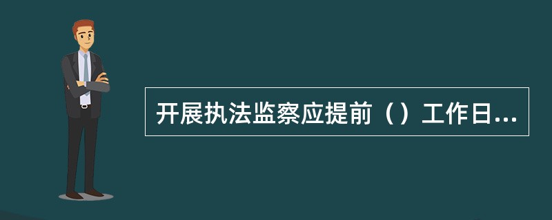 开展执法监察应提前（）工作日向被监察单位发出《税务执法监察通知书》，取得《税务执