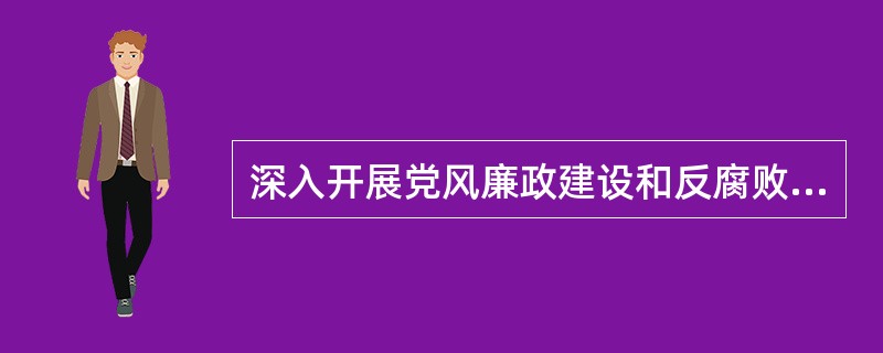 深入开展党风廉政建设和反腐败工作的方针是（）。