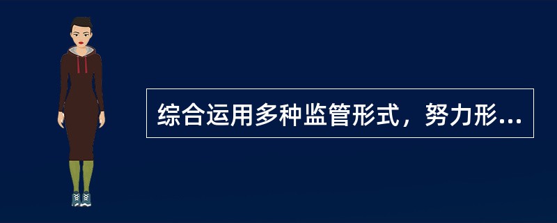 综合运用多种监管形式，努力形成（）的权力运行机制。