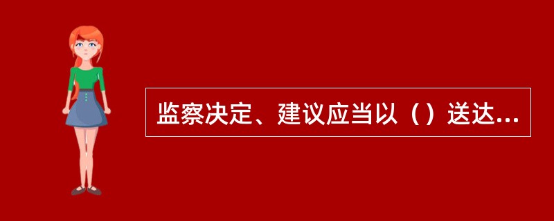 监察决定、建议应当以（）送达有关单位或者有关人员。