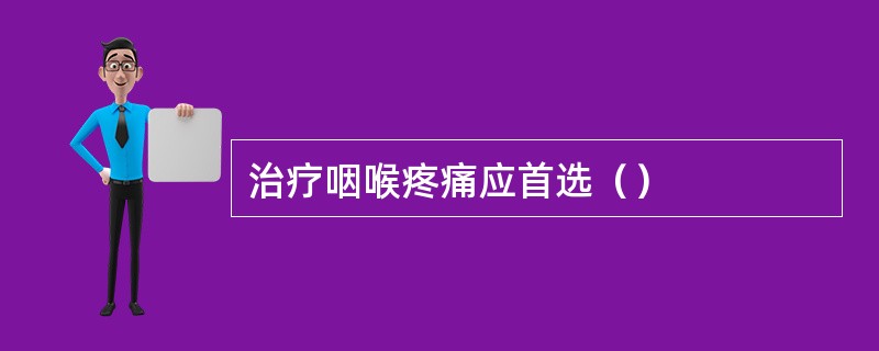 治疗咽喉疼痛应首选（）