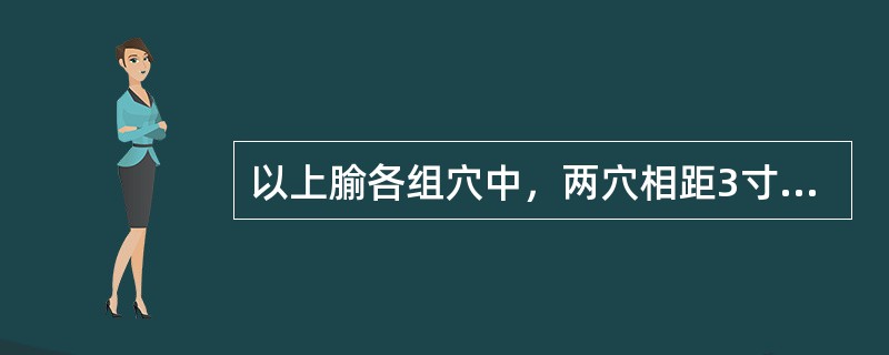 以上腧各组穴中，两穴相距3寸的是（）