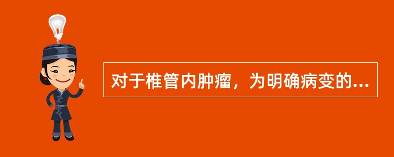 对于椎管内肿瘤，为明确病变的部位及其性质，最佳检查方法为（）。