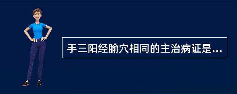 手三阳经腧穴相同的主治病证是（）