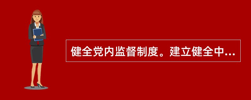 健全党内监督制度。建立健全中央政治局向中央委员会全体会议、地方各级党委常委会向委