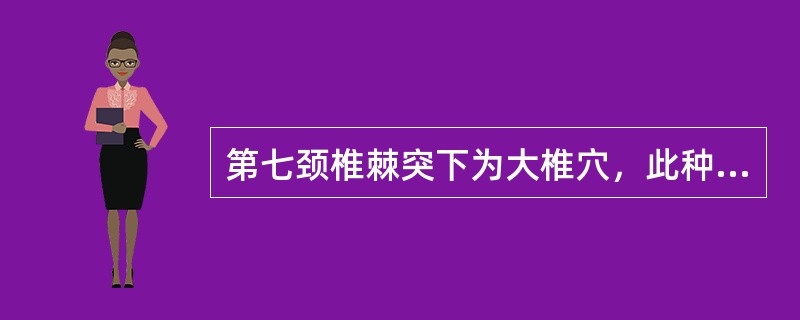 第七颈椎棘突下为大椎穴，此种取穴方法属（）