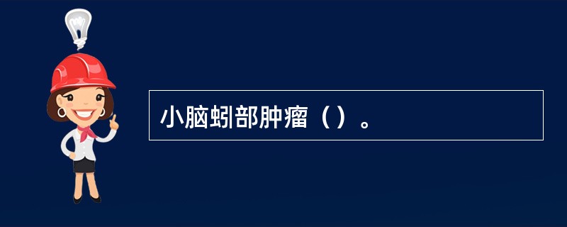 小脑蚓部肿瘤（）。
