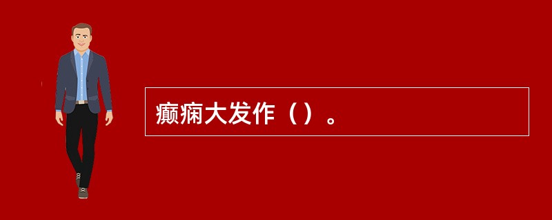 癫痫大发作（）。