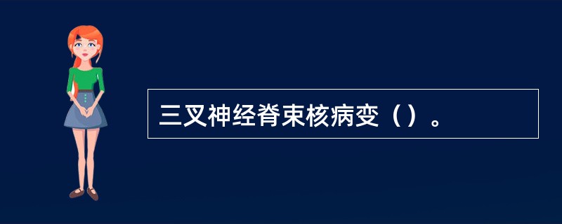 三叉神经脊束核病变（）。