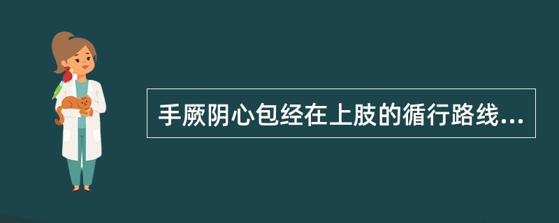 手厥阴心包经在上肢的循行路线是（）