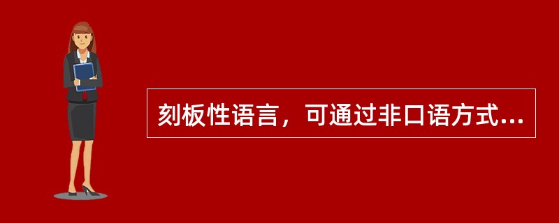 刻板性语言，可通过非口语方式交流（）。