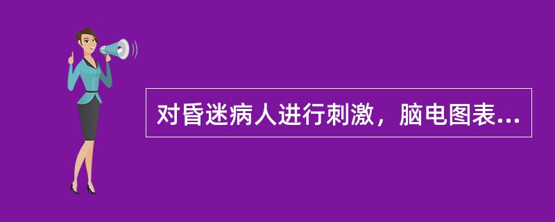 对昏迷病人进行刺激，脑电图表现是（）。