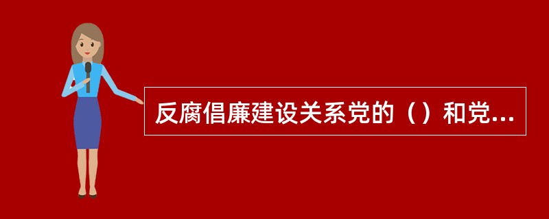 反腐倡廉建设关系党的（）和党的（），是全党必须抓好的重要政治任务。