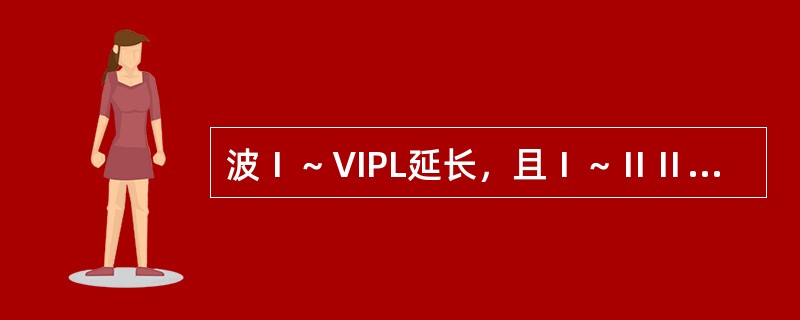 波Ⅰ～ⅥPL延长，且Ⅰ～ⅡⅡpL延长，则提示病变可能累及（）。