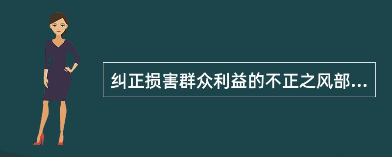 纠正损害群众利益的不正之风部分，部署了三方面工作，即深入开展专项治理、（）、健全