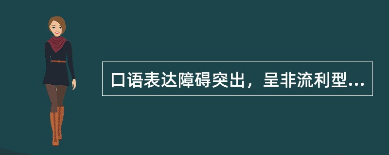 口语表达障碍突出，呈非流利型口语（）。