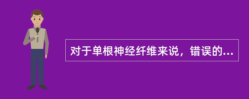 对于单根神经纤维来说，错误的是（）。
