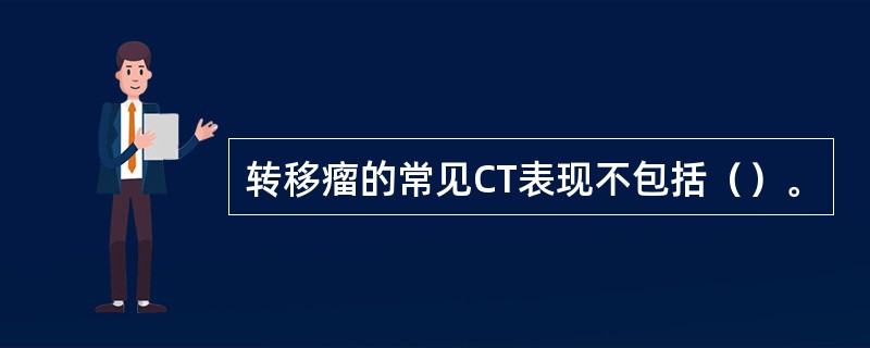 转移瘤的常见CT表现不包括（）。