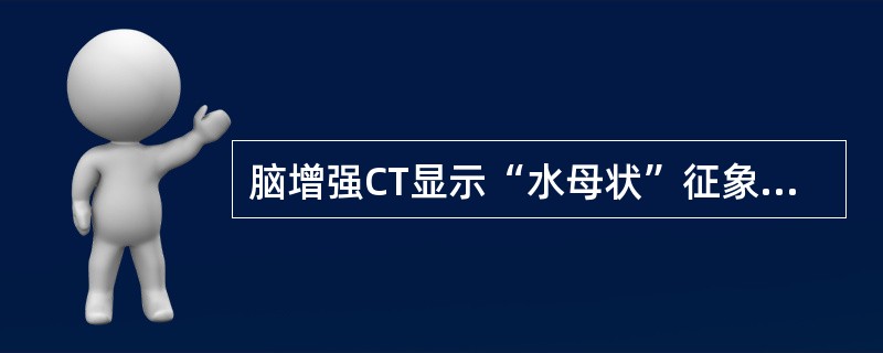 脑增强CT显示“水母状”征象提示（）。