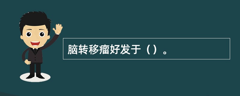 脑转移瘤好发于（）。