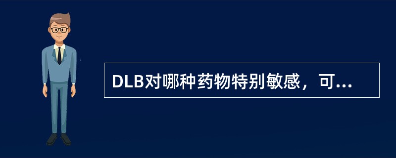 DLB对哪种药物特别敏感，可以出现嗜睡、昏迷，宜不用或慎用？（）