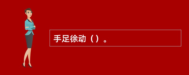 手足徐动（）。
