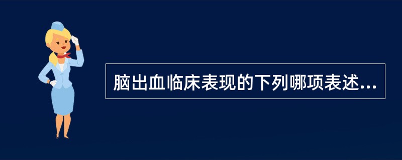 脑出血临床表现的下列哪项表述是正确的？（）