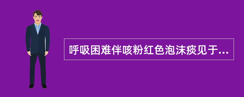 呼吸困难伴咳粉红色泡沫痰见于（）