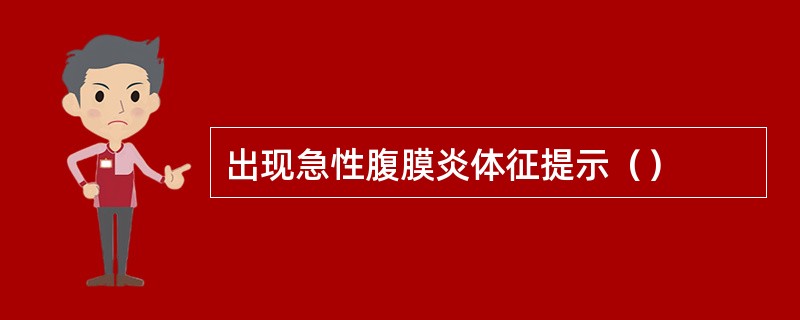 出现急性腹膜炎体征提示（）