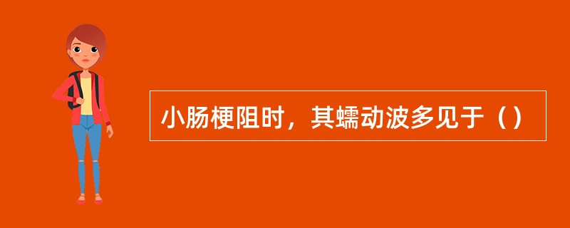 小肠梗阻时，其蠕动波多见于（）