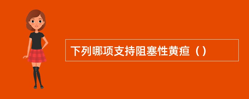 下列哪项支持阻塞性黄疸（）