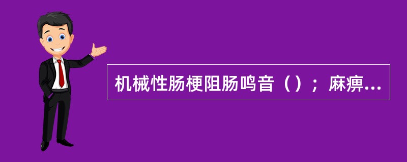 机械性肠梗阻肠鸣音（）；麻痹性肠梗阻肠鸣音（）。