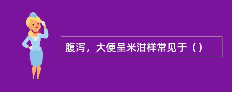 腹泻，大便呈米泔样常见于（）