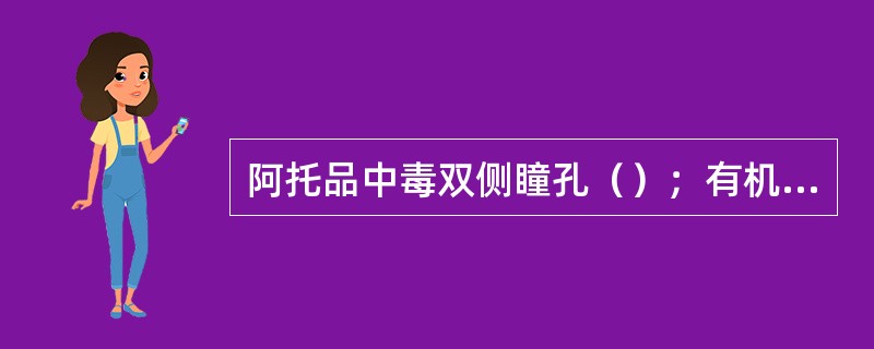 阿托品中毒双侧瞳孔（）；有机磷中毒双侧瞳孔（）。