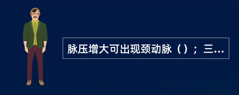 脉压增大可出现颈动脉（）；三尖瓣反流可出现颈静脉（）。