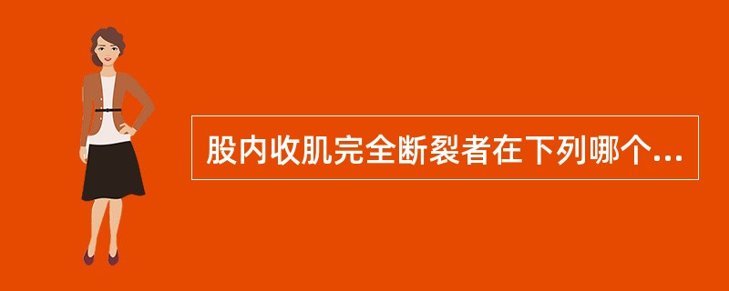 股内收肌完全断裂者在下列哪个体位抗阻力收缩时肌肉有异常隆起（）