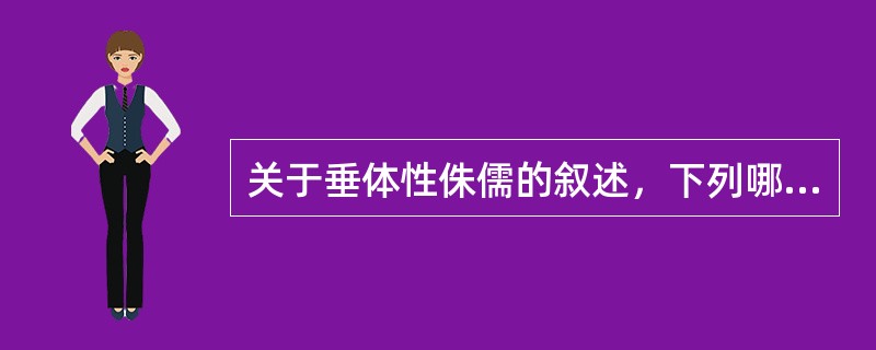 关于垂体性侏儒的叙述，下列哪项叙述是不正确的（）