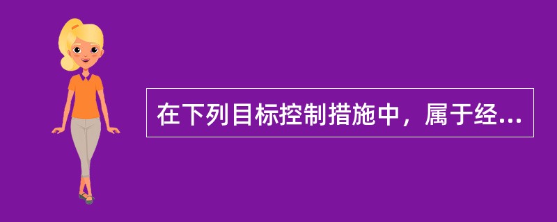 在下列目标控制措施中，属于经济措施的是（）。