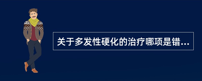 关于多发性硬化的治疗哪项是错误的（）