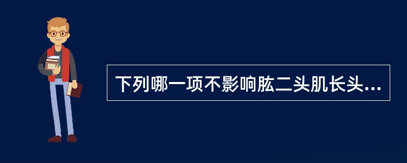 下列哪一项不影响肱二头肌长头肌腱炎疼痛加重（）