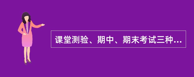 课堂测验、期中、期末考试三种评价方式体现了教育评价的（）。