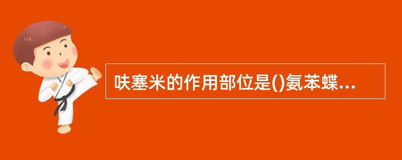 呋塞米的作用部位是()氨苯蝶啶的作用部位是()