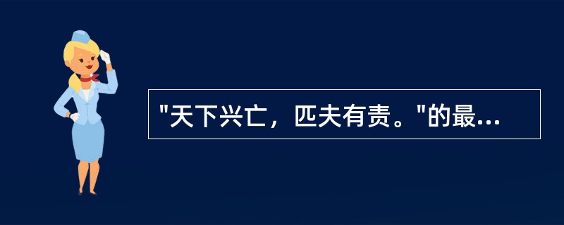 "天下兴亡，匹夫有责。"的最早提出者是（）。