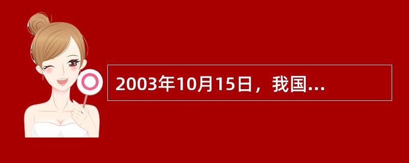 2003年10月15日，我国"神州"五号飞船载着中国第一位宇航员进入太空。这位宇