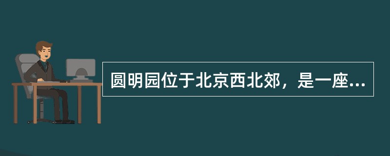 圆明园位于北京西北郊，是一座举世闻名的皇家园林。圆明园不但建筑宏伟，还收藏着最珍