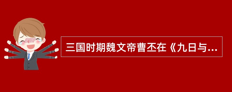 三国时期魏文帝曹丕在《九日与钟繇书》中写道："岁往月来，忽复九月九日。九为阳数，